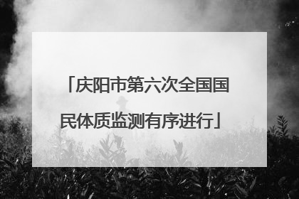 庆阳市第六次全国国民体质监测有序进行