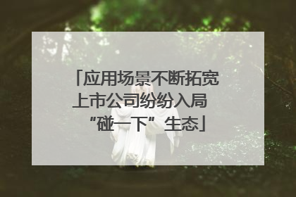 应用场景不断拓宽 上市公司纷纷入局“碰一下”生态