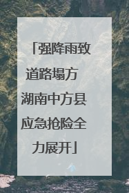 强降雨致道路塌方 湖南中方县应急抢险全力展开
