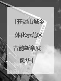 开封市城乡一体化示范区 古韵新章展风华