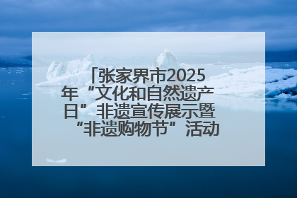 张家界市2025年“文化和自然遗产日”非遗宣传展示暨“非遗购物节”活动在慈利县盛大启幕