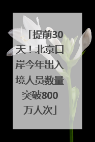 提前30天！北京口岸今年出入境人员数量突破800万人次