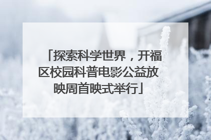 探索科学世界，开福区校园科普电影公益放映周首映式举行