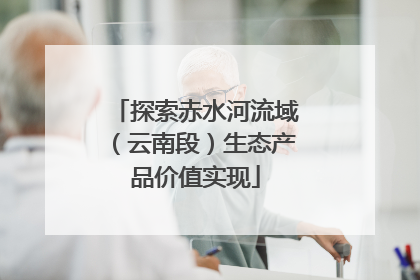 探索赤水河流域（云南段）生态产品价值实现
