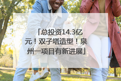 总投资14.3亿元！双子塔造型！泉州一项目有新进展