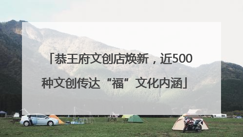 恭王府文创店焕新，近500种文创传达“福”文化内涵