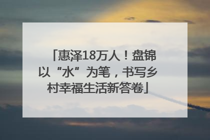 惠泽18万人！盘锦以“水”为笔，书写乡村幸福生活新答卷