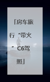 房车旅行“带火”C6驾照