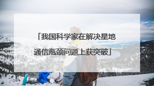 我国科学家在解决星地通信瓶颈问题上获突破