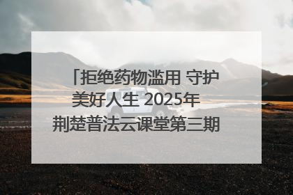 拒绝药物滥用 守护美好人生 2025年荆楚普法云课堂第三期在省女子强戒所开讲