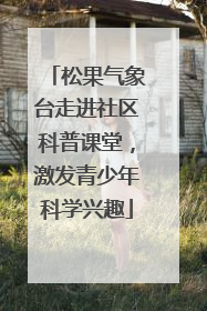 松果气象台走进社区科普课堂，激发青少年科学兴趣