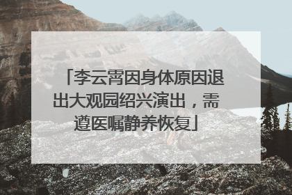 李云霄因身体原因退出大观园绍兴演出，需遵医嘱静养恢复