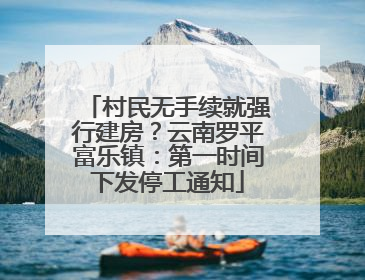 村民无手续就强行建房？云南罗平富乐镇：第一时间下发停工通知