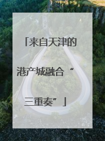 来自天津的港产城融合“三重奏”