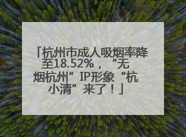 杭州市成人吸烟率降至18.52%，“无烟杭州”IP形象“杭小清”来了！