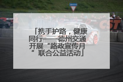 携手护路，健康同行——德州交通开展“路政宣传月”联合公益活动