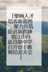 擘画人才培养新蓝图，聚力共筑促进新跨越 镇江市丹徒高级中学召开骨干教师培养大会