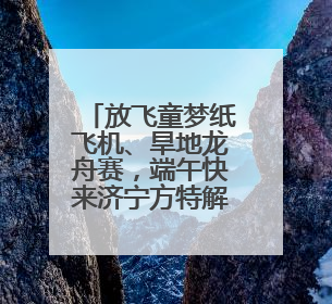 放飞童梦纸飞机、旱地龙舟赛，端午快来济宁方特解锁不一样的欢乐
