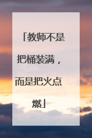 教师不是把桶装满，而是把火点燃