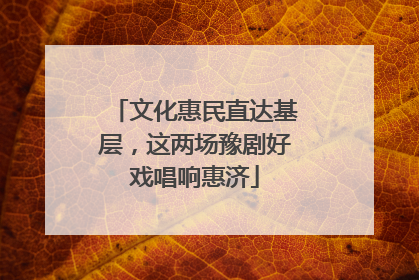 文化惠民直达基层，这两场豫剧好戏唱响惠济