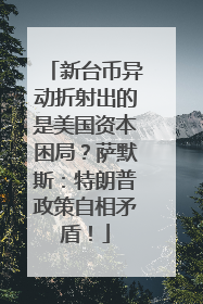 新台币异动折射出的是美国资本困局？萨默斯：特朗普政策自相矛盾！
