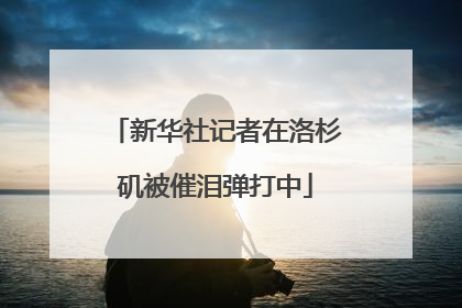 新华社记者在洛杉矶被催泪弹打中