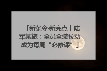 新条令·新亮点丨陆军某旅：全员全装拉动成为每周“必修课”