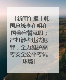 新闻午报丨韩国总统李在明在国会宣誓就职；严打涉考违法犯罪，全力维护高考安全公平考试环境