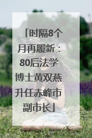 时隔8个月再履新：80后法学博士黄双燕升任赤峰市副市长