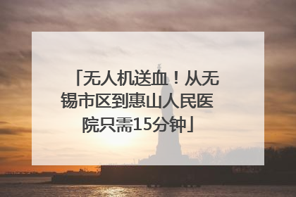 无人机送血！从无锡市区到惠山人民医院只需15分钟