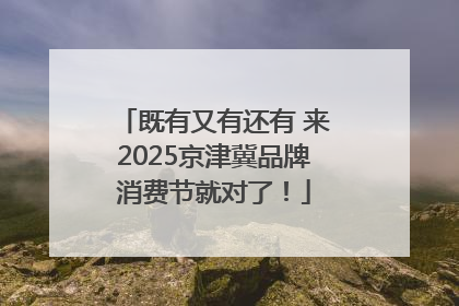 既有又有还有 来2025京津冀品牌消费节就对了！