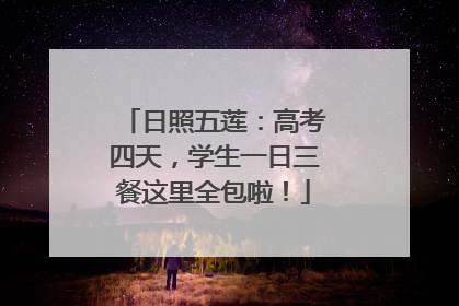 日照五莲：高考四天，学生一日三餐这里全包啦！