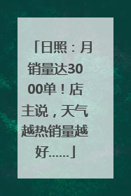 日照：月销量达3000单！店主说，天气越热销量越好……