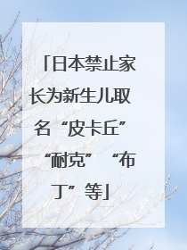 日本禁止家长为新生儿取名“皮卡丘”“耐克”“布丁”等