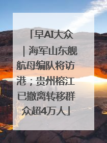 早AI大众｜海军山东舰航母编队将访港；贵州榕江已撤离转移群众超4万人