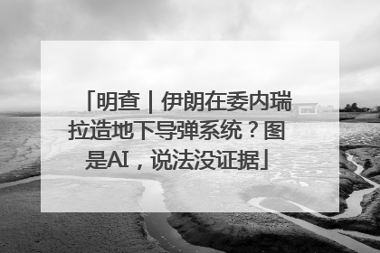 明查｜伊朗在委内瑞拉造地下导弹系统？图是AI，说法没证据