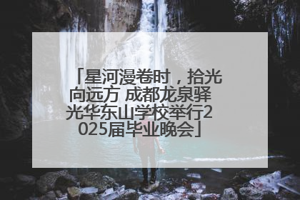 星河漫卷时，拾光向远方 成都龙泉驿光华东山学校举行2025届毕业晚会