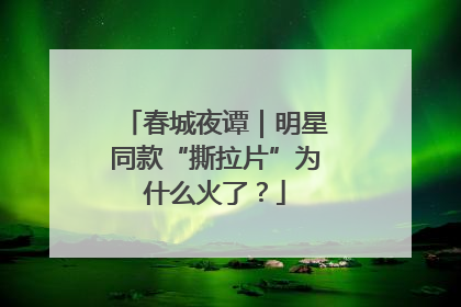 春城夜谭｜明星同款“撕拉片”为什么火了？