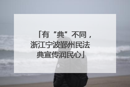 有“典”不同，浙江宁波鄞州民法典宣传润民心