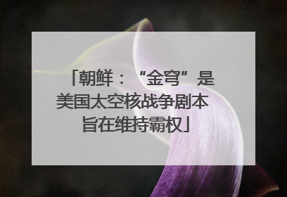 朝鲜：“金穹”是美国太空核战争剧本 旨在维持霸权