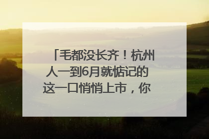 毛都没长齐！杭州人一到6月就惦记的这一口悄悄上市，你打算尝鲜吗？