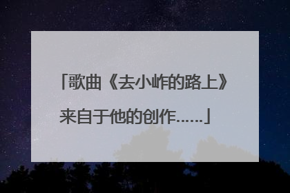 歌曲《去小岞的路上》来自于他的创作……