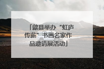 歙县举办“虹庐传薪”书画名家作品邀请展活动