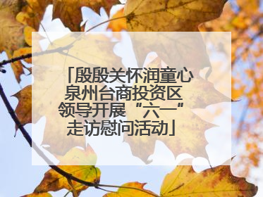 殷殷关怀润童心 泉州台商投资区领导开展“六一”走访慰问活动