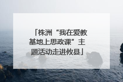 株洲“我在爱教基地上思政课”主题活动走进攸县