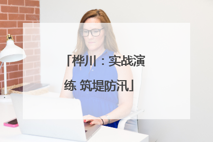 桦川：实战演练 筑堤防汛
