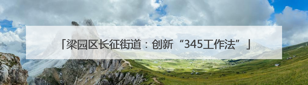 梁园区长征街道：创新“345工作法”