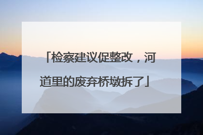 检察建议促整改，河道里的废弃桥墩拆了