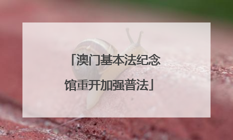 澳门基本法纪念馆重开加强普法