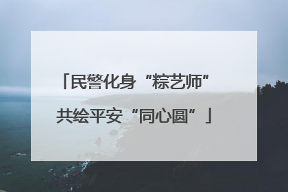 民警化身“粽艺师” 共绘平安“同心圆”